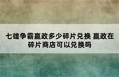 七雄争霸嬴政多少碎片兑换 嬴政在碎片商店可以兑换吗